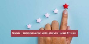 Aumenta le recensioni positive: motiva i Clienti a Lasciare Recensioni