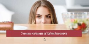 3 consigli per Crescere su YouTube Velocemente