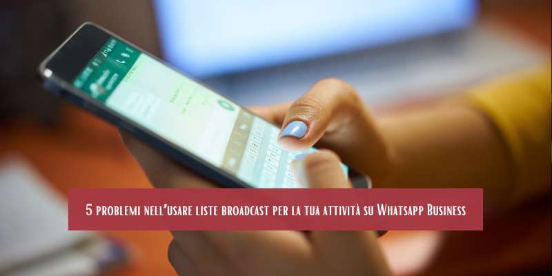 5 problemi nell’usare liste broadcast per la tua attività su Whatsapp Business
