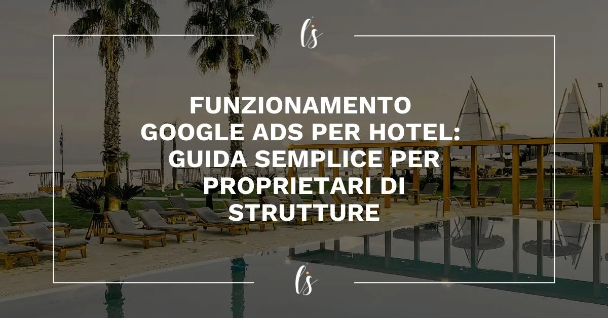 Funzionamento Google Ads per hotel spiegato in una guida semplice per aumentare le prenotazioni dirette delle strutture ricettive